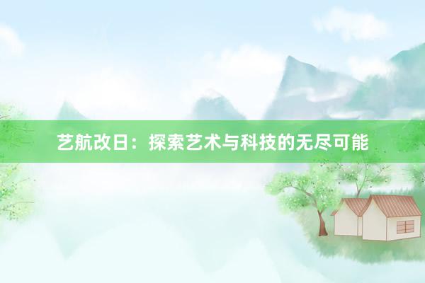 艺航改日：探索艺术与科技的无尽可能