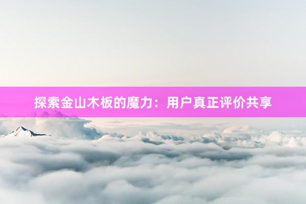 探索金山木板的魔力：用户真正评价共享